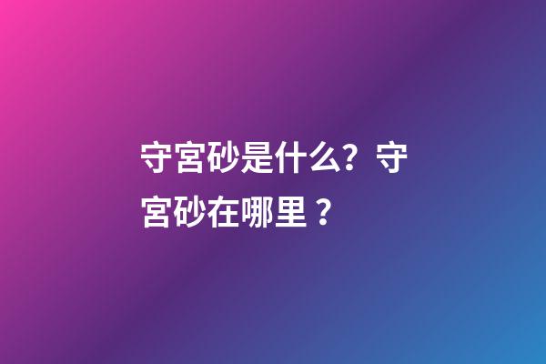 守宮砂是什么？守宮砂在哪里？